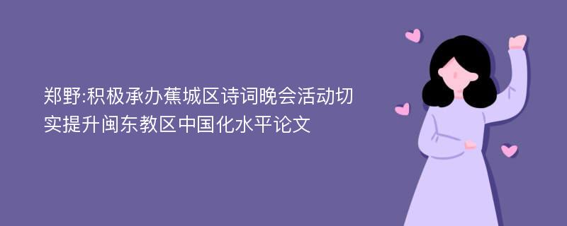 郑野:积极承办蕉城区诗词晚会活动切实提升闽东教区中国化水平论文