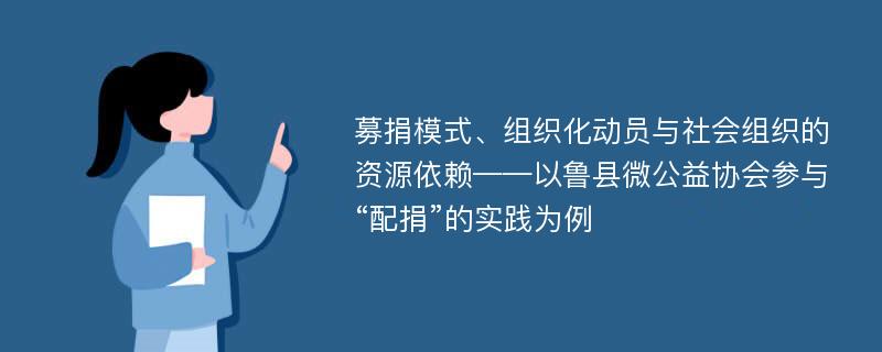 募捐模式、组织化动员与社会组织的资源依赖——以鲁县微公益协会参与“配捐”的实践为例