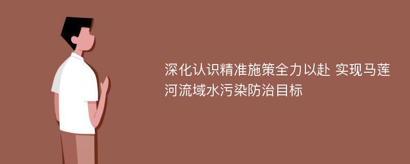 深化认识精准施策全力以赴 实现马莲河流域水污染防治目标