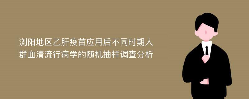 浏阳地区乙肝疫苗应用后不同时期人群血清流行病学的随机抽样调查分析