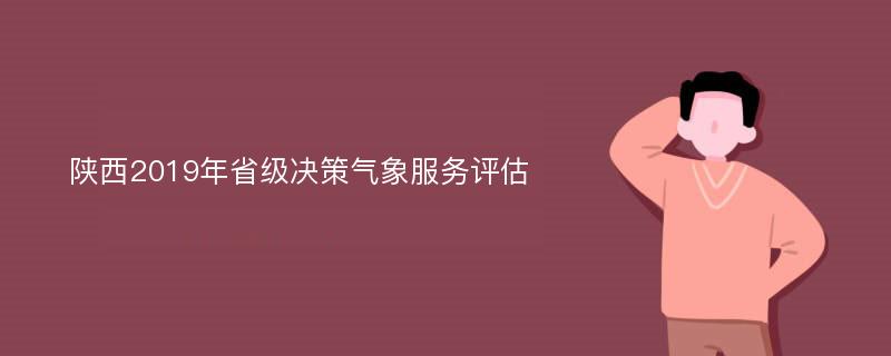 陕西2019年省级决策气象服务评估