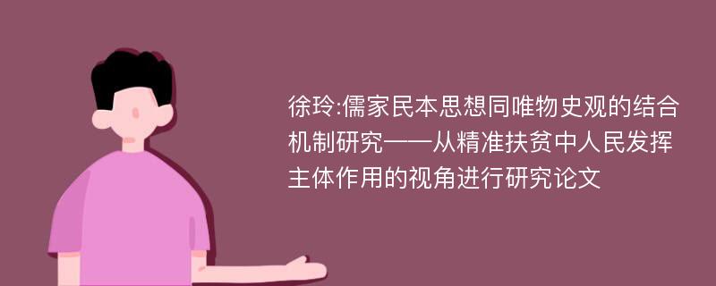 徐玲:儒家民本思想同唯物史观的结合机制研究——从精准扶贫中人民发挥主体作用的视角进行研究论文