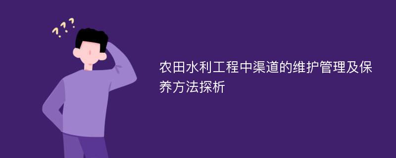 农田水利工程中渠道的维护管理及保养方法探析