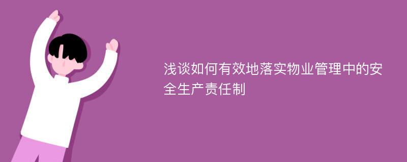 浅谈如何有效地落实物业管理中的安全生产责任制