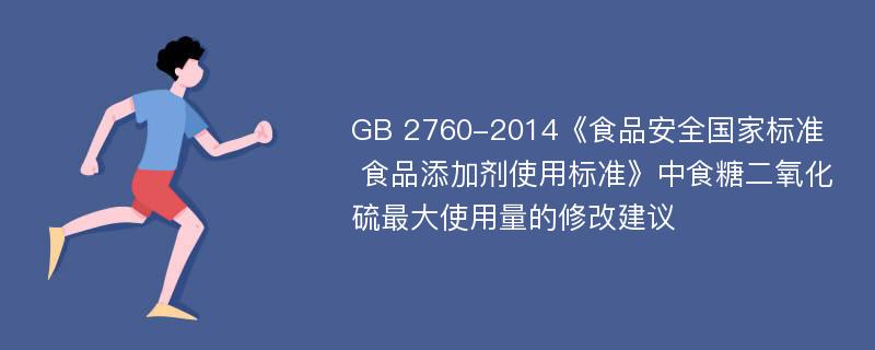 GB 2760-2014《食品安全国家标准 食品添加剂使用标准》中食糖二氧化硫最大使用量的修改建议