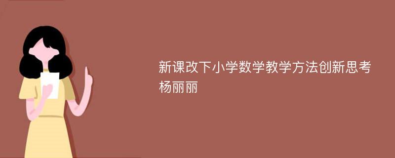 新课改下小学数学教学方法创新思考杨丽丽