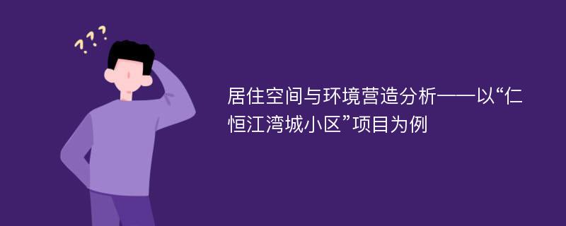 居住空间与环境营造分析——以“仁恒江湾城小区”项目为例