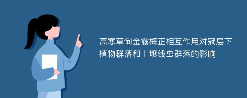 高寒草甸金露梅正相互作用对冠层下植物群落和土壤线虫群落的影响