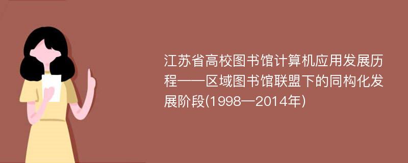 江苏省高校图书馆计算机应用发展历程——区域图书馆联盟下的同构化发展阶段(1998—2014年)