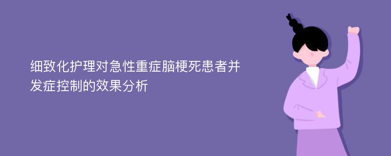 细致化护理对急性重症脑梗死患者并发症控制的效果分析