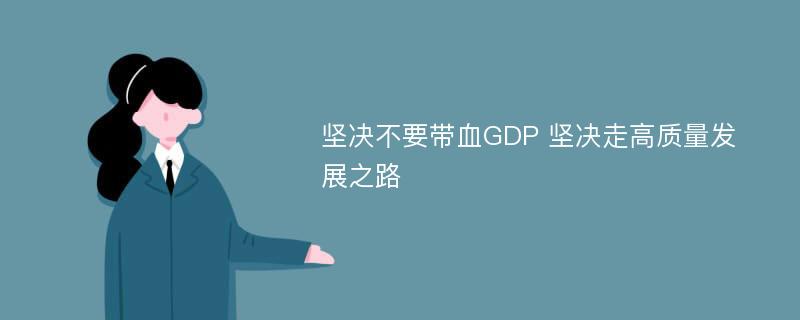 坚决不要带血GDP 坚决走高质量发展之路