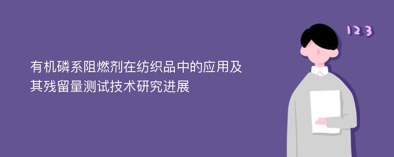 有机磷系阻燃剂在纺织品中的应用及其残留量测试技术研究进展