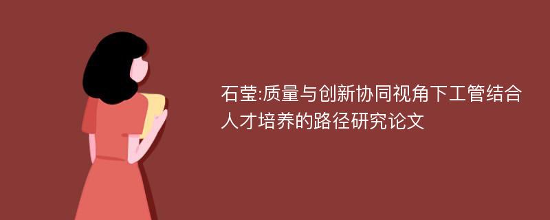 石莹:质量与创新协同视角下工管结合人才培养的路径研究论文