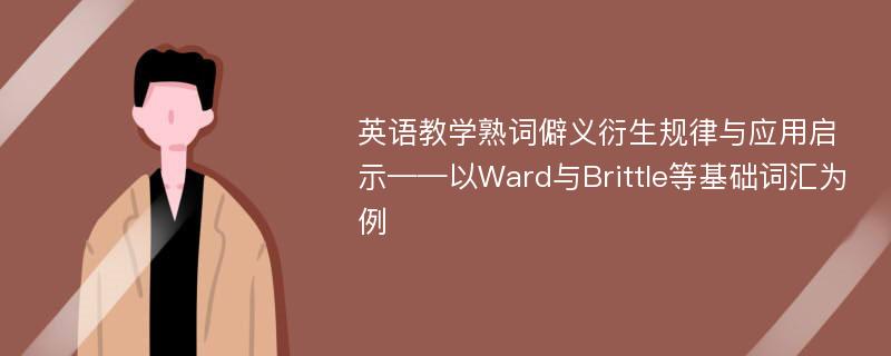 英语教学熟词僻义衍生规律与应用启示——以Ward与Brittle等基础词汇为例