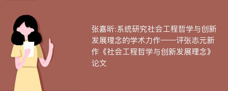 张嘉昕:系统研究社会工程哲学与创新发展理念的学术力作——评张志元新作《社会工程哲学与创新发展理念》论文