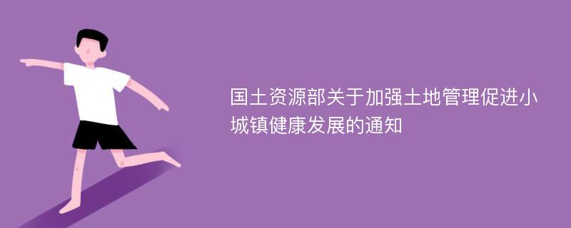 国土资源部关于加强土地管理促进小城镇健康发展的通知