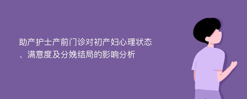 助产护士产前门诊对初产妇心理状态、满意度及分娩结局的影响分析