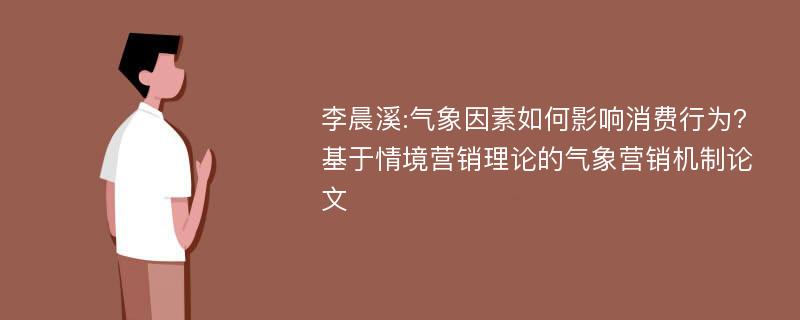 李晨溪:气象因素如何影响消费行为?基于情境营销理论的气象营销机制论文