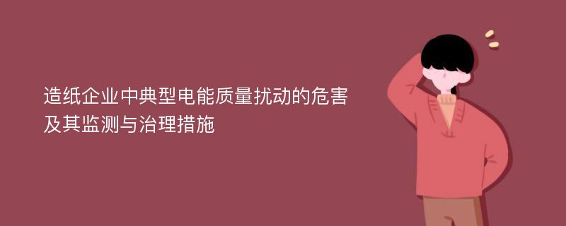 造纸企业中典型电能质量扰动的危害及其监测与治理措施