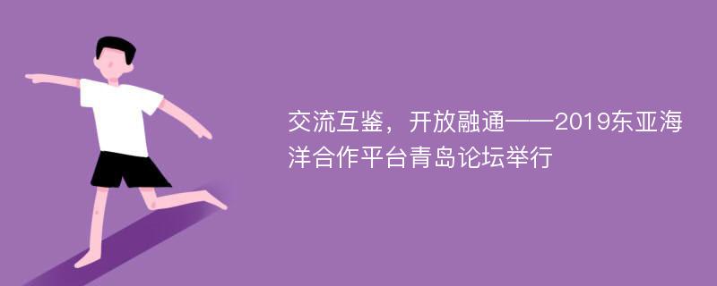 交流互鉴，开放融通——2019东亚海洋合作平台青岛论坛举行