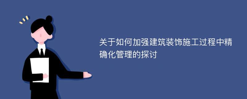 关于如何加强建筑装饰施工过程中精确化管理的探讨