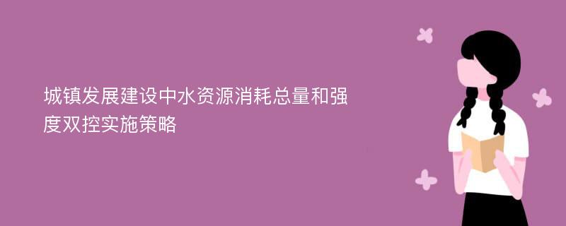 城镇发展建设中水资源消耗总量和强度双控实施策略