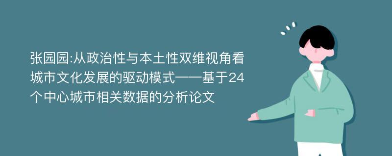 张园园:从政治性与本土性双维视角看城市文化发展的驱动模式——基于24个中心城市相关数据的分析论文