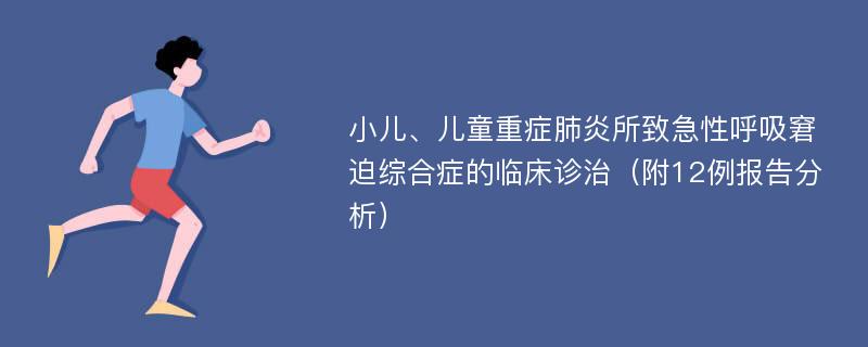 小儿、儿童重症肺炎所致急性呼吸窘迫综合症的临床诊治（附12例报告分析）