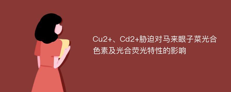 Cu2+、Cd2+胁迫对马来眼子菜光合色素及光合荧光特性的影响