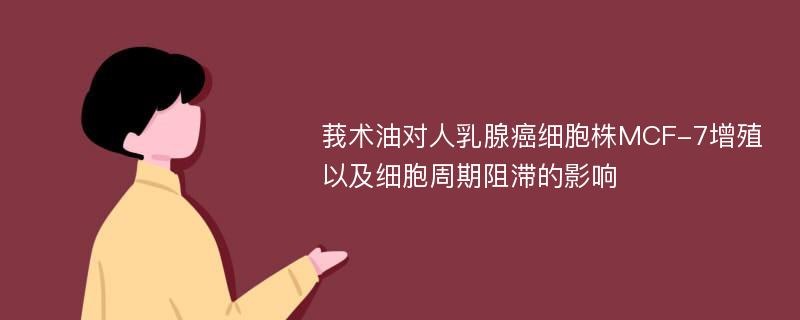 莪术油对人乳腺癌细胞株MCF-7增殖以及细胞周期阻滞的影响