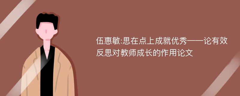 伍惠敏:思在点上成就优秀——论有效反思对教师成长的作用论文