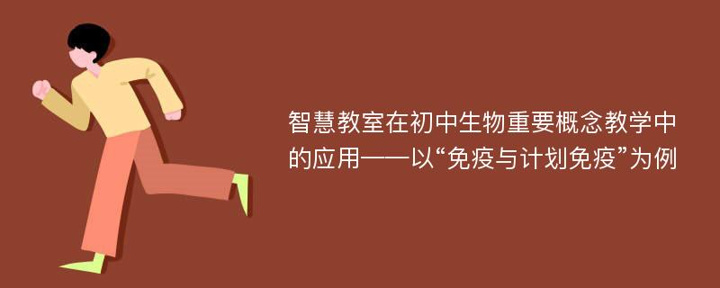 智慧教室在初中生物重要概念教学中的应用——以“免疫与计划免疫”为例