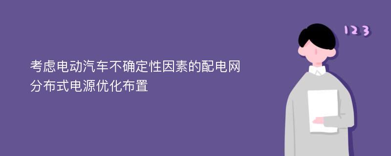 考虑电动汽车不确定性因素的配电网分布式电源优化布置