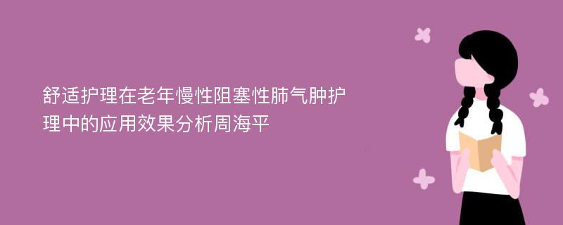 舒适护理在老年慢性阻塞性肺气肿护理中的应用效果分析周海平