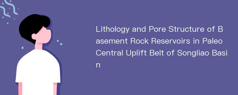 Lithology and Pore Structure of Basement Rock Reservoirs in Paleo Central Uplift Belt of Songliao Basin