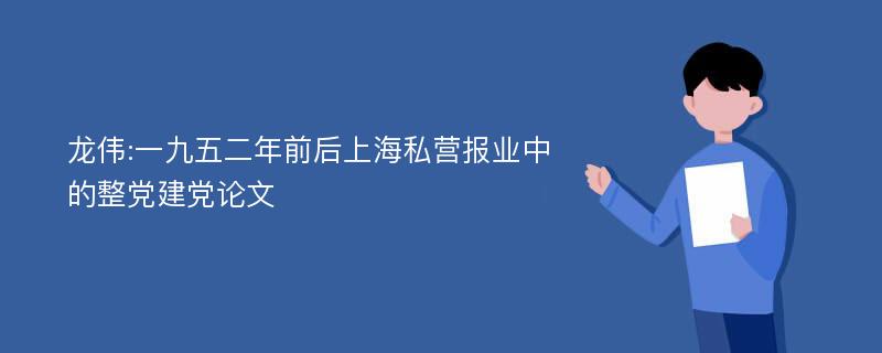 龙伟:一九五二年前后上海私营报业中的整党建党论文