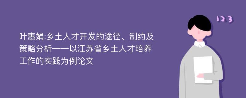 叶惠娟:乡土人才开发的途径、制约及策略分析——以江苏省乡土人才培养工作的实践为例论文