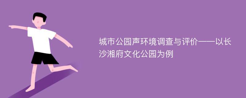 城市公园声环境调查与评价——以长沙湘府文化公园为例