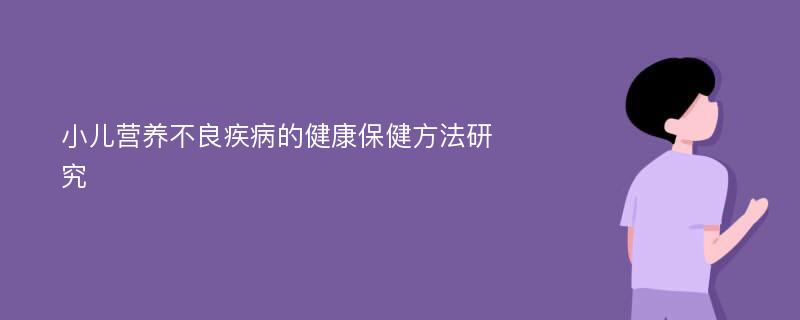 小儿营养不良疾病的健康保健方法研究