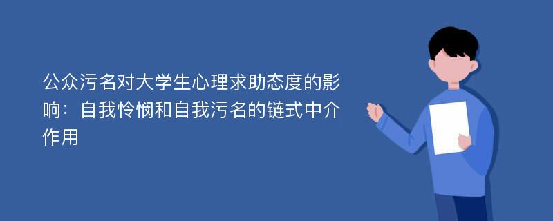 公众污名对大学生心理求助态度的影响：自我怜悯和自我污名的链式中介作用