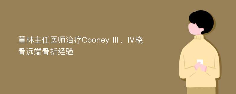 董林主任医师治疗Cooney Ⅲ、Ⅳ桡骨远端骨折经验