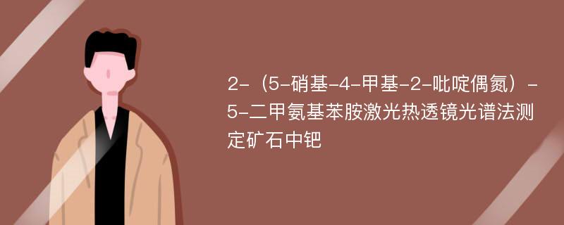 2-（5-硝基-4-甲基-2-吡啶偶氮）-5-二甲氨基苯胺激光热透镜光谱法测定矿石中钯