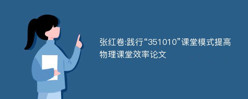 张红卷:践行“351010”课堂模式提高物理课堂效率论文