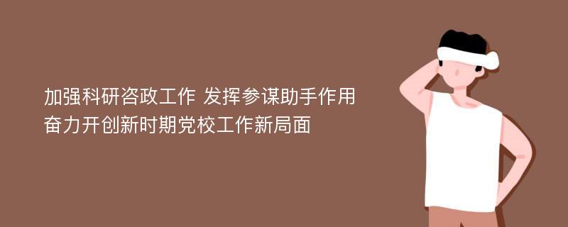 加强科研咨政工作 发挥参谋助手作用奋力开创新时期党校工作新局面