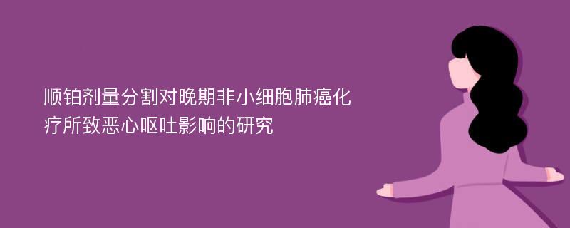 顺铂剂量分割对晚期非小细胞肺癌化疗所致恶心呕吐影响的研究