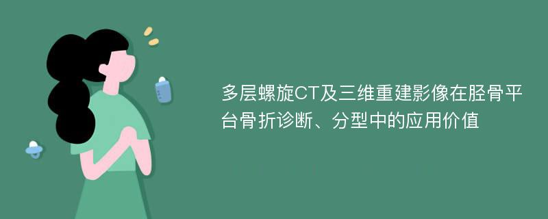 多层螺旋CT及三维重建影像在胫骨平台骨折诊断、分型中的应用价值