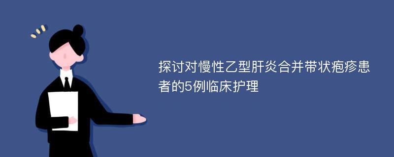 探讨对慢性乙型肝炎合并带状疱疹患者的5例临床护理