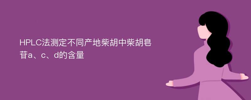 HPLC法测定不同产地柴胡中柴胡皂苷a、c、d的含量