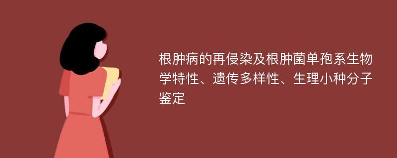 根肿病的再侵染及根肿菌单孢系生物学特性、遗传多样性、生理小种分子鉴定