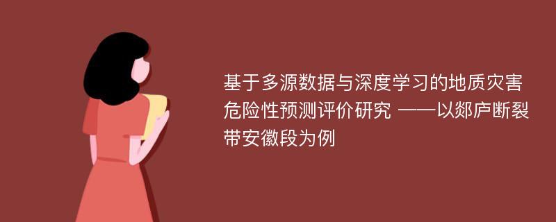 基于多源数据与深度学习的地质灾害危险性预测评价研究 ——以郯庐断裂带安徽段为例